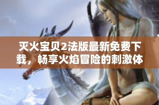 灭火宝贝2法版最新免费下载，畅享火焰冒险的刺激体验