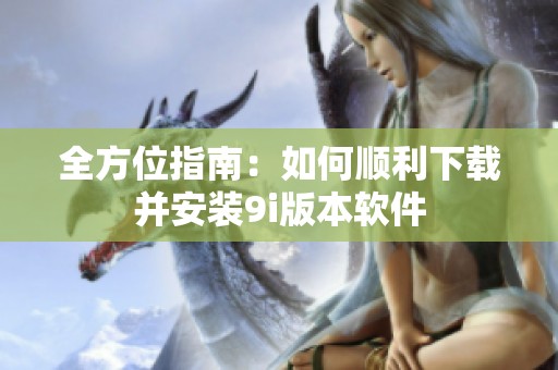 全方位指南：如何顺利下载并安装9i版本软件