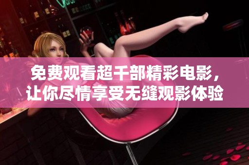 免费观看超千部精彩电影，让你尽情享受无缝观影体验