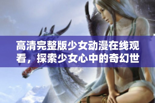 高清完整版少女动漫在线观看，探索少女心中的奇幻世界与情感故事