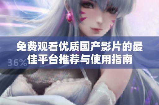 免费观看优质国产影片的最佳平台推荐与使用指南