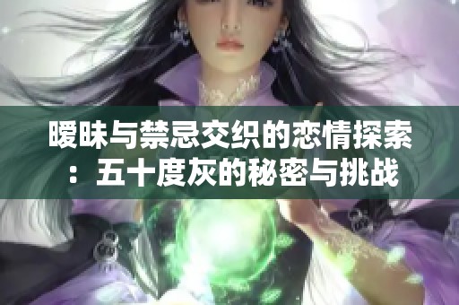 暧昧与禁忌交织的恋情探索：五十度灰的秘密与挑战