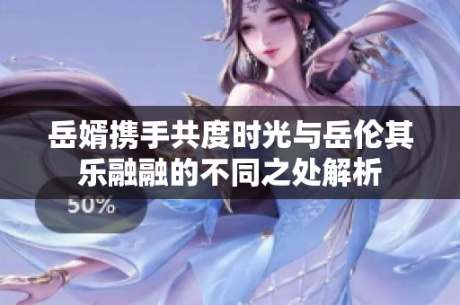 岳婿携手共度时光与岳伦其乐融融的不同之处解析