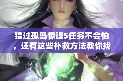 错过孤岛惊魂5任务不会怕，还有这些补救方法教你找回精彩体验