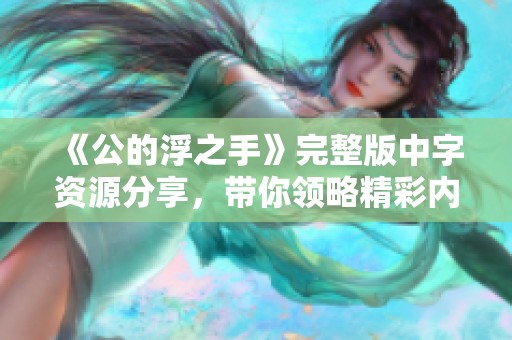 《公的浮之手》完整版中字资源分享，带你领略精彩内容与深刻寓意