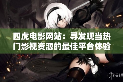 四虎电影网站：寻发现当热门影视资源的最佳平台体验