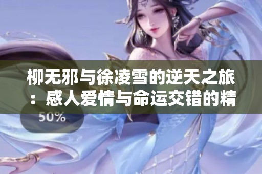 柳无邪与徐凌雪的逆天之旅：感人爱情与命运交错的精彩故事