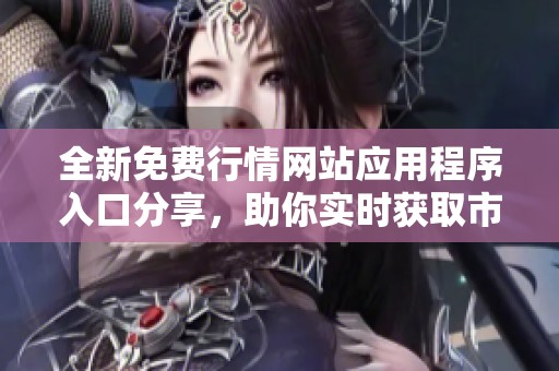 全新免费行情网站应用程序入口分享，助你实时获取市场动态信息