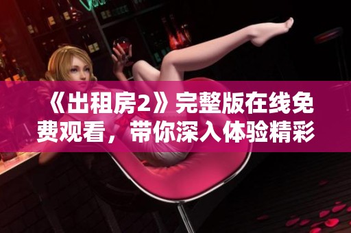 《出租房2》完整版在线免费观看，带你深入体验精彩故事情节