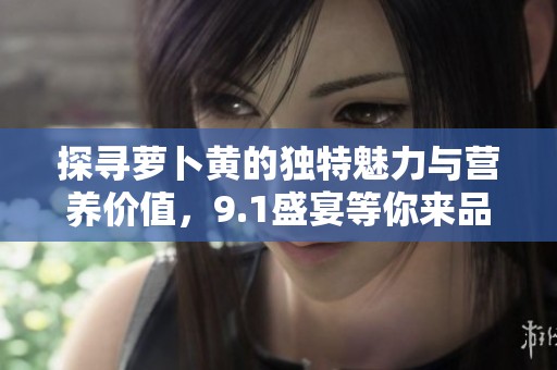 探寻萝卜黄的独特魅力与营养价值，9.1盛宴等你来品尝