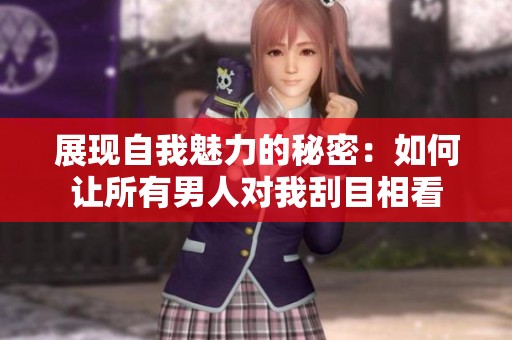 展现自我魅力的秘密：如何让所有男人对我刮目相看