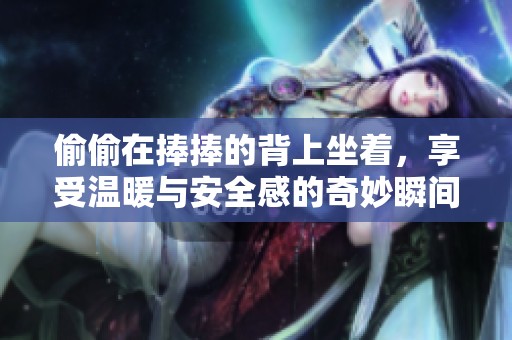 偷偷在捧捧的背上坐着，享受温暖与安全感的奇妙瞬间