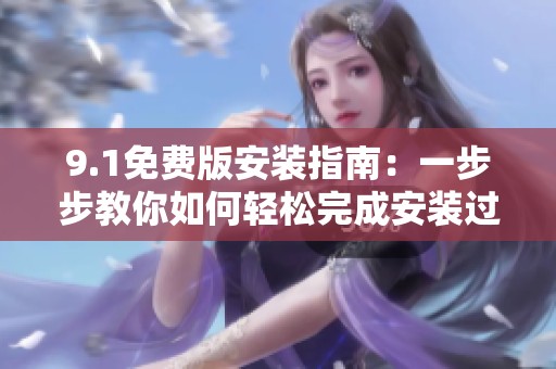 9.1免费版安装指南：一步步教你如何轻松完成安装过程