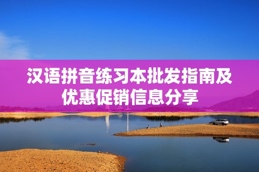 汉语拼音练习本批发指南及优惠促销信息分享