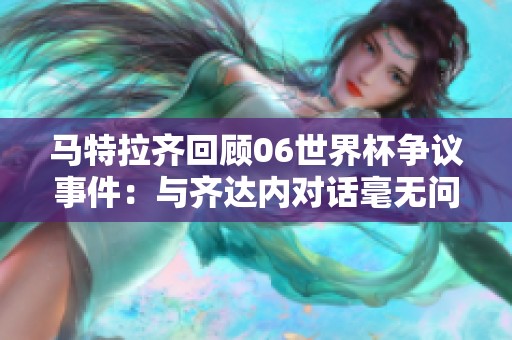 马特拉齐回顾06世界杯争议事件：与齐达内对话毫无问题
