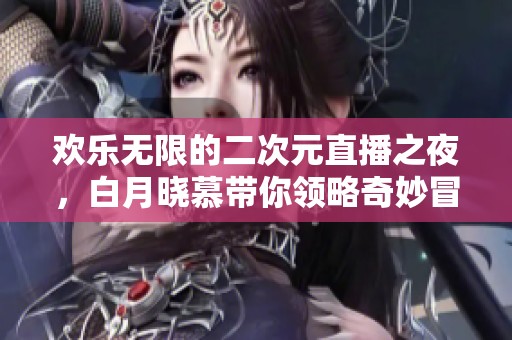 欢乐无限的二次元直播之夜，白月晓慕带你领略奇妙冒险！