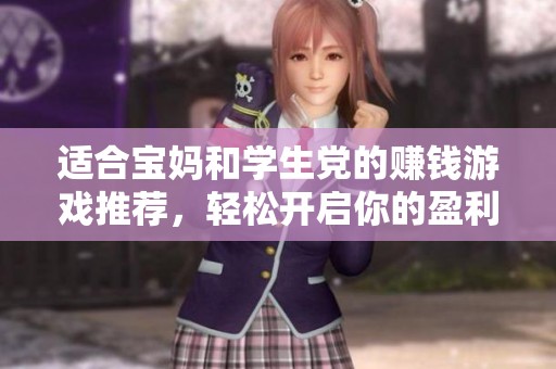 适合宝妈和学生党的赚钱游戏推荐，轻松开启你的盈利之路！