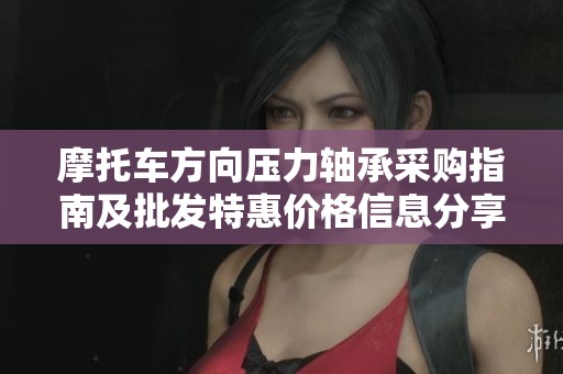 摩托车方向压力轴承采购指南及批发特惠价格信息分享