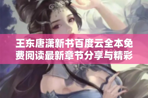 王东唐潇新书百度云全本免费阅读最新章节分享与精彩点评