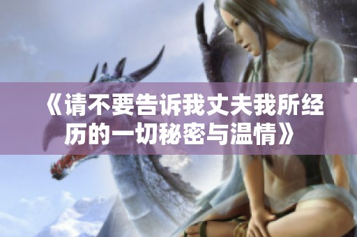 《请不要告诉我丈夫我所经历的一切秘密与温情》