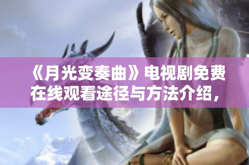 《月光变奏曲》电视剧免费在线观看途径与方法介绍，尽享精彩剧情