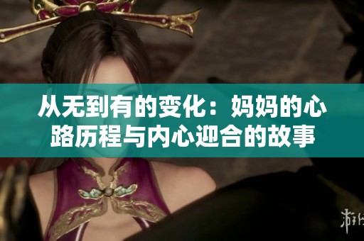 从无到有的变化：妈妈的心路历程与内心迎合的故事