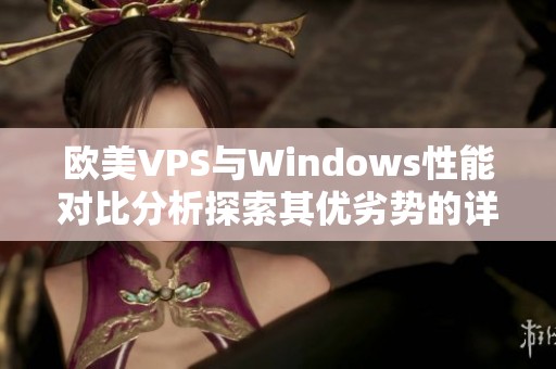 欧美VPS与Windows性能对比分析探索其优劣势的详尽研究