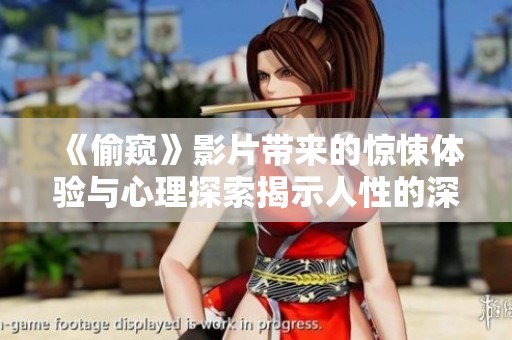 《偷窥》影片带来的惊悚体验与心理探索揭示人性的深处真相