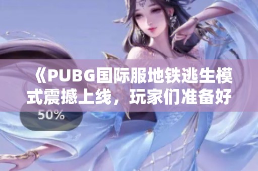 《PUBG国际服地铁逃生模式震撼上线，玩家们准备好挑战了吗》