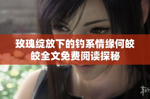 玫瑰绽放下的钓系情缘何皎皎全文免费阅读探秘
