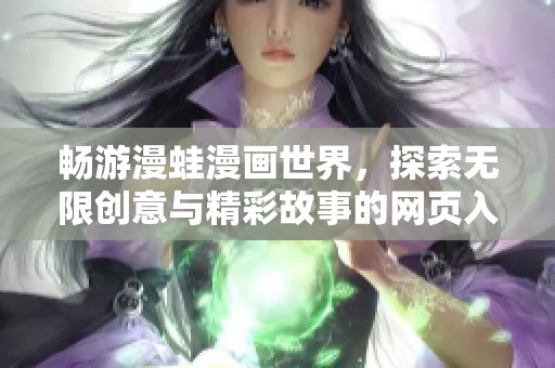 畅游漫蛙漫画世界，探索无限创意与精彩故事的网页入口