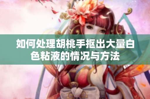 如何处理胡桃手抠出大量白色粘液的情况与方法