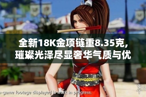 全新18K金项链重8.35克,璀璨光泽尽显奢华气质与优雅魅力