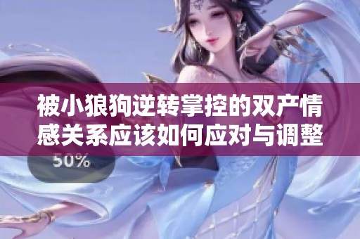 被小狼狗逆转掌控的双产情感关系应该如何应对与调整策略