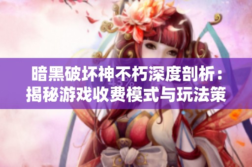 暗黑破坏神不朽深度剖析：揭秘游戏收费模式与玩法策略的秘密