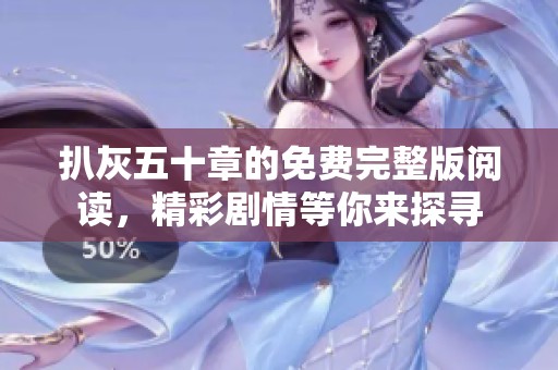扒灰五十章的免费完整版阅读，精彩剧情等你来探寻