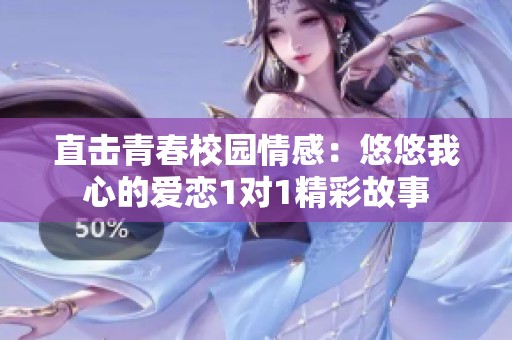 直击青春校园情感：悠悠我心的爱恋1对1精彩故事
