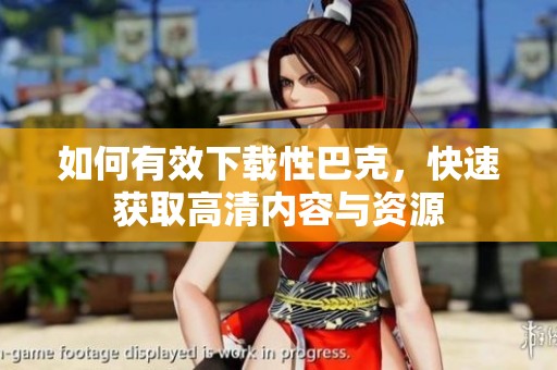 如何有效下载性巴克，快速获取高清内容与资源