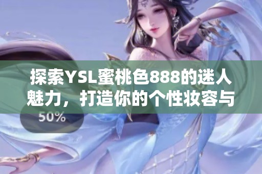 探索YSL蜜桃色888的迷人魅力，打造你的个性妆容与时尚风格