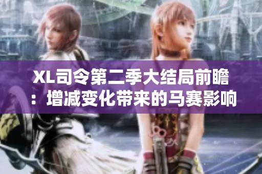 XL司令第二季大结局前瞻：增减变化带来的马赛影响解析
