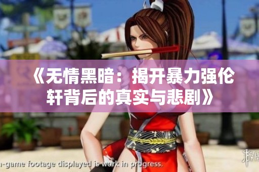 《无情黑暗：揭开暴力强伦轩背后的真实与悲剧》