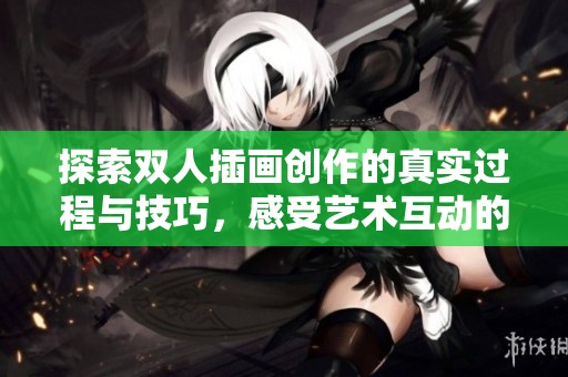 探索双人插画创作的真实过程与技巧，感受艺术互动的魅力与灵感