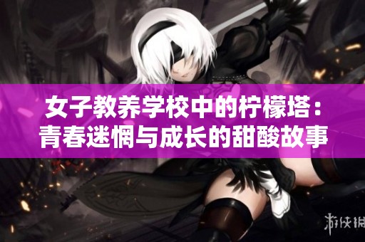 女子教养学校中的柠檬塔：青春迷惘与成长的甜酸故事