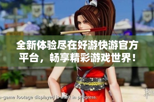 全新体验尽在好游快游官方平台，畅享精彩游戏世界！