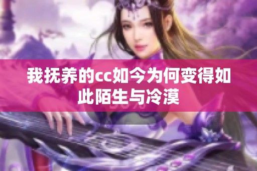 我抚养的cc如今为何变得如此陌生与冷漠