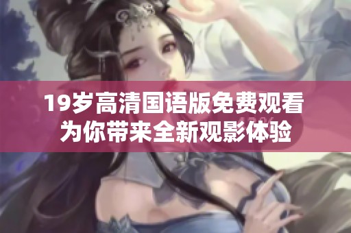 19岁高清国语版免费观看 为你带来全新观影体验