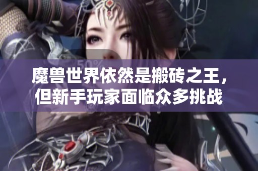魔兽世界依然是搬砖之王，但新手玩家面临众多挑战
