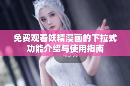 免费观看妖精漫画的下拉式功能介绍与使用指南