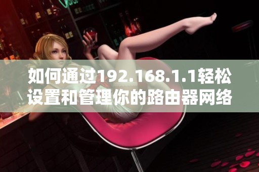 如何通过192.168.1.1轻松设置和管理你的路由器网络