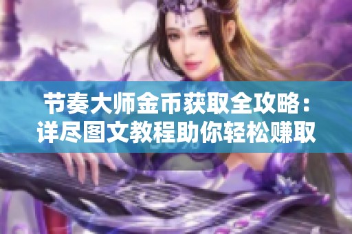 节奏大师金币获取全攻略：详尽图文教程助你轻松赚取无限金币